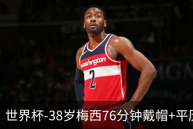 世界杯-38岁梅西76分钟戴帽+平历史纪录 阿根廷3-0阿尔及利亚