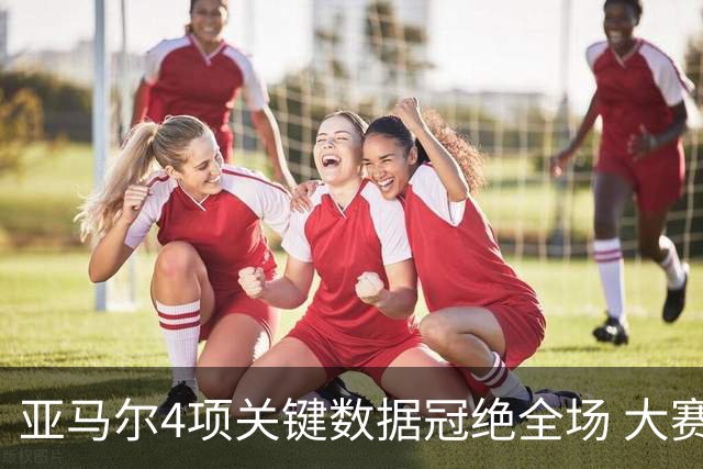 亚马尔4项关键数据冠绝全场 大赛9次首发西班牙全胜