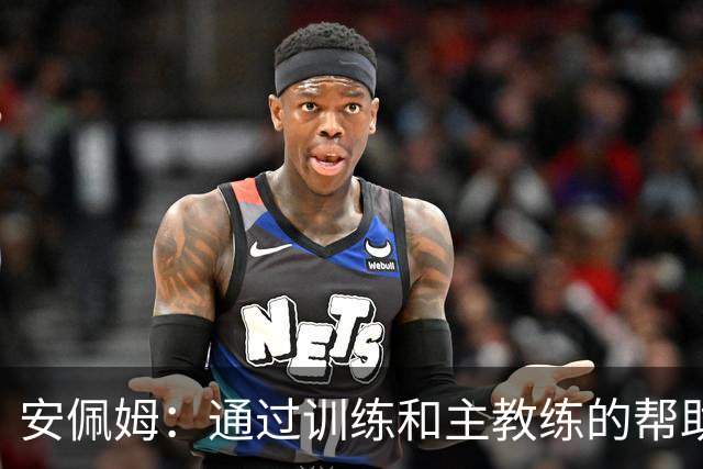 安佩姆：通过训练和主教练的帮助，我非常好的适应了现在的位置