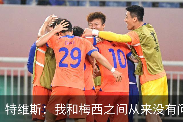 特维斯：我和梅西之间从来没有问题，他似乎总有写不完的新篇章