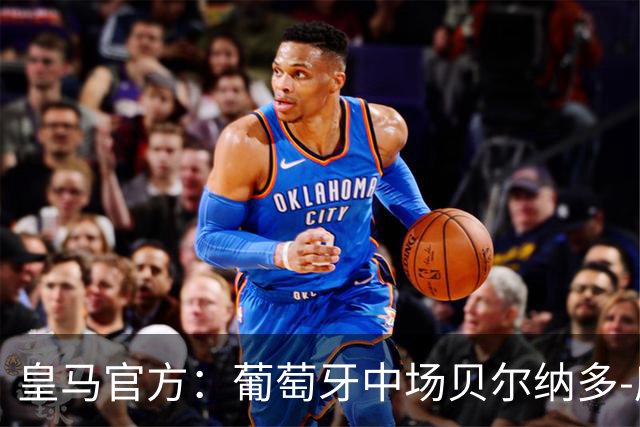 皇马官方：葡萄牙中场贝尔纳多-席尔瓦加盟 签约两年