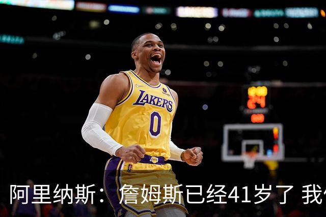 阿里纳斯：詹姆斯已经41岁了 我们应该感谢他为NBA所做的一切